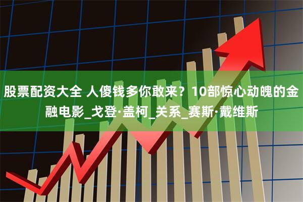 股票配资大全 人傻钱多你敢来？10部惊心动魄的金融电影_戈登·盖柯_关系_赛斯·戴维斯
