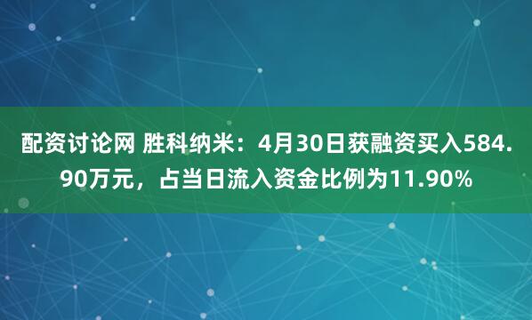配资讨论网 胜科纳米：4月30日获融资买入584.90万元，占当日流入资金比例为11.90%